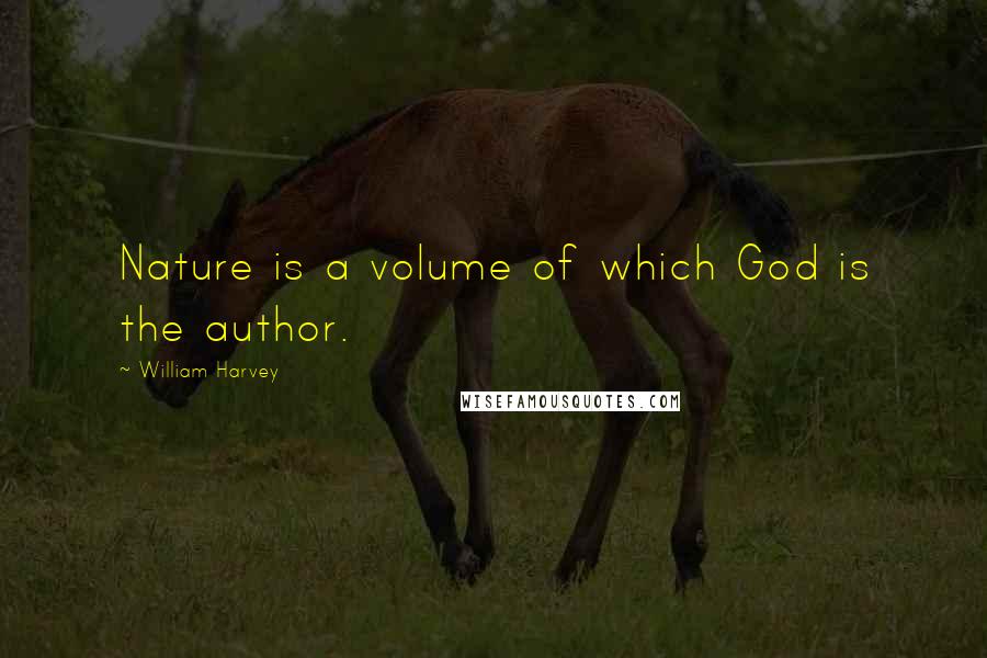 William Harvey Quotes: Nature is a volume of which God is the author.