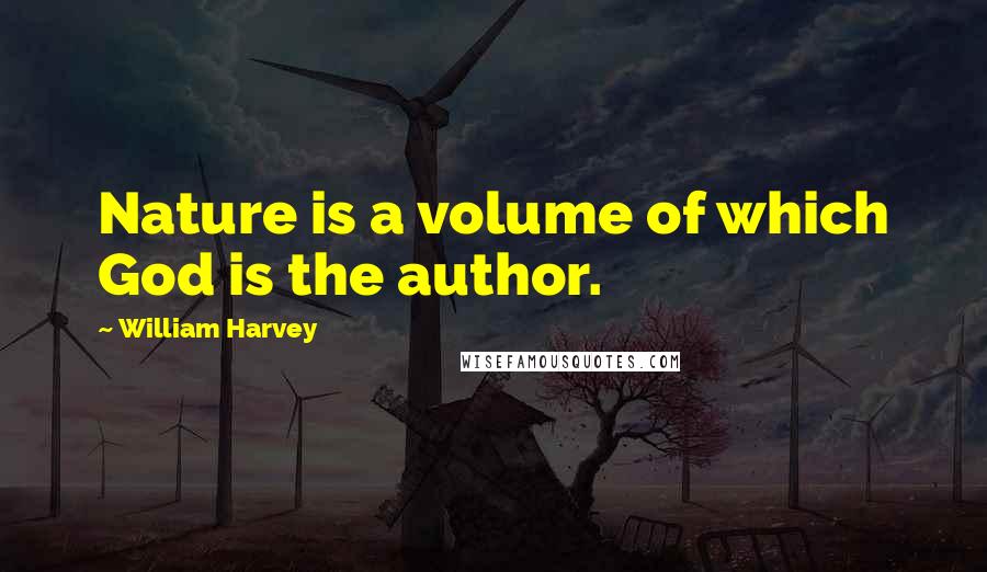 William Harvey Quotes: Nature is a volume of which God is the author.