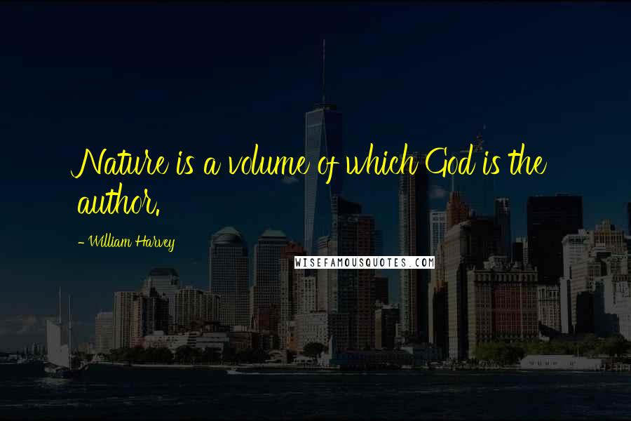 William Harvey Quotes: Nature is a volume of which God is the author.