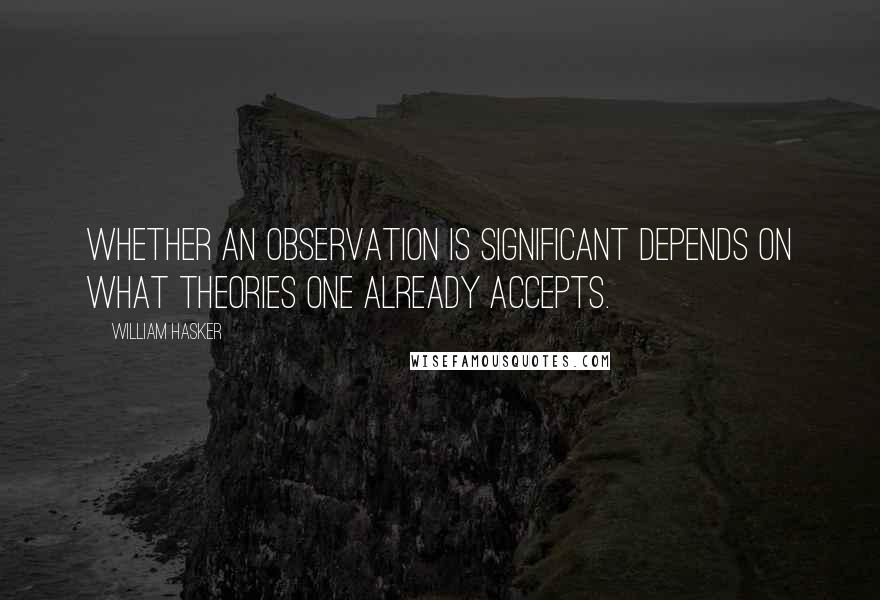 William Hasker Quotes: Whether an observation is significant depends on what theories one already accepts.