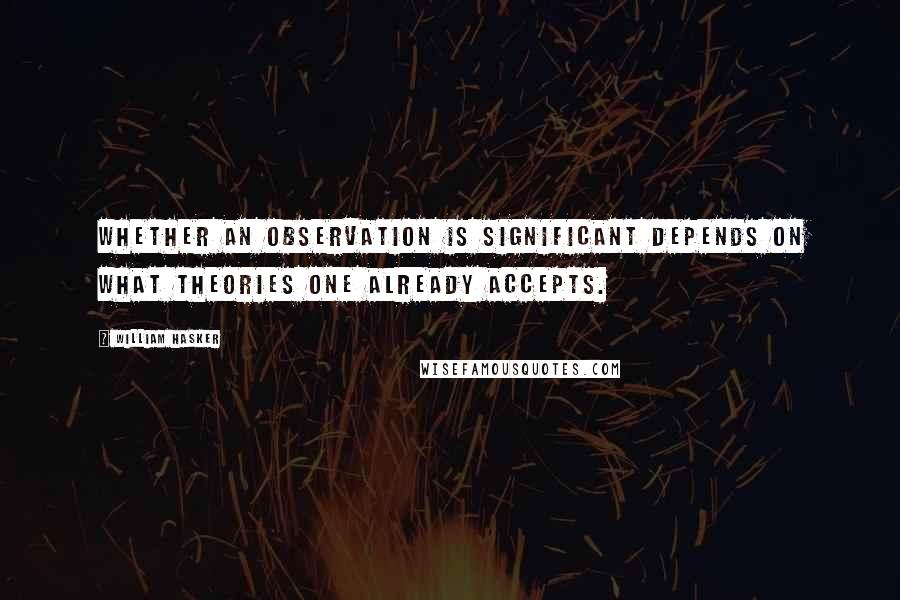 William Hasker Quotes: Whether an observation is significant depends on what theories one already accepts.