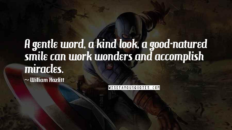 William Hazlitt Quotes: A gentle word, a kind look, a good-natured smile can work wonders and accomplish miracles.