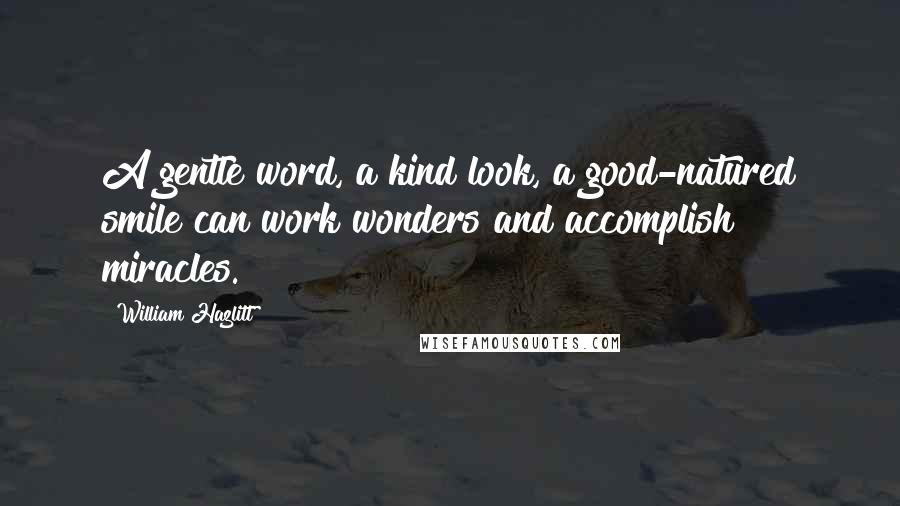 William Hazlitt Quotes: A gentle word, a kind look, a good-natured smile can work wonders and accomplish miracles.