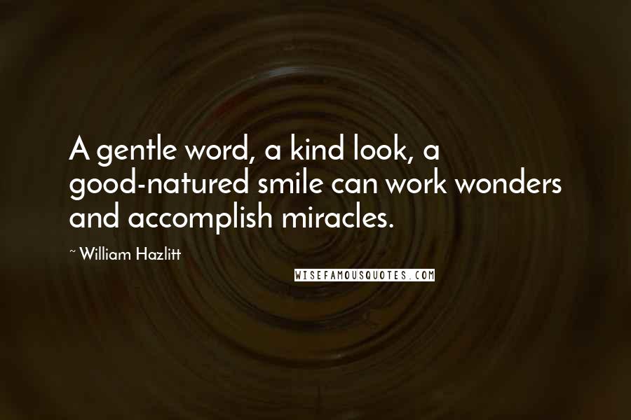 William Hazlitt Quotes: A gentle word, a kind look, a good-natured smile can work wonders and accomplish miracles.