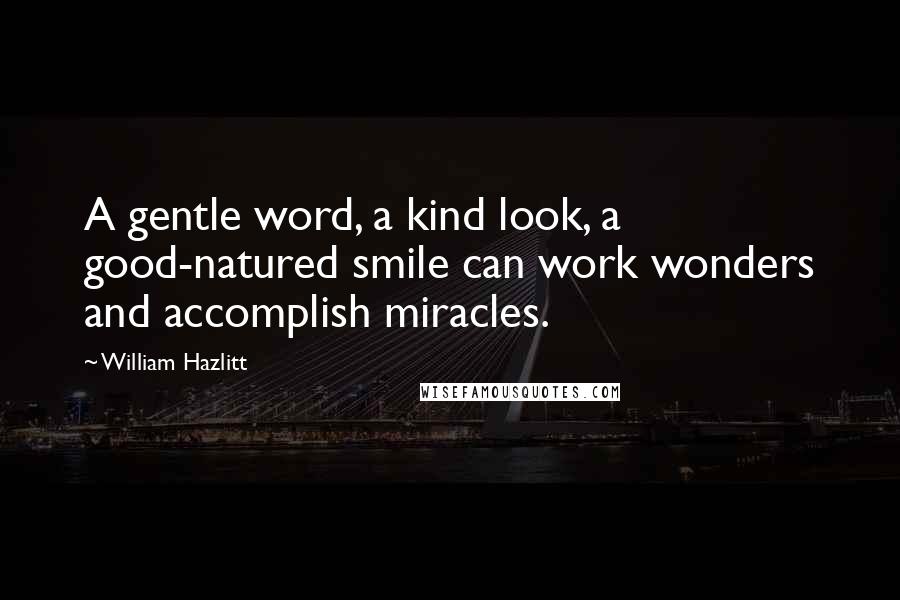 William Hazlitt Quotes: A gentle word, a kind look, a good-natured smile can work wonders and accomplish miracles.