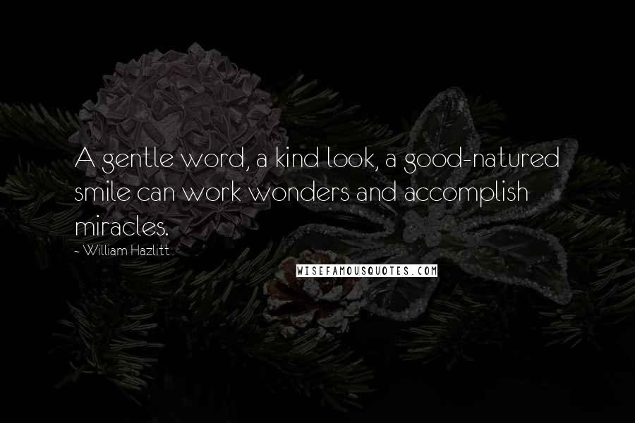 William Hazlitt Quotes: A gentle word, a kind look, a good-natured smile can work wonders and accomplish miracles.