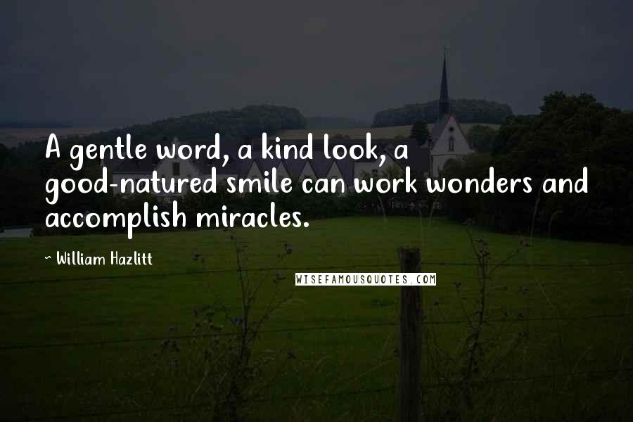 William Hazlitt Quotes: A gentle word, a kind look, a good-natured smile can work wonders and accomplish miracles.