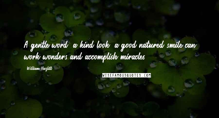 William Hazlitt Quotes: A gentle word, a kind look, a good-natured smile can work wonders and accomplish miracles.