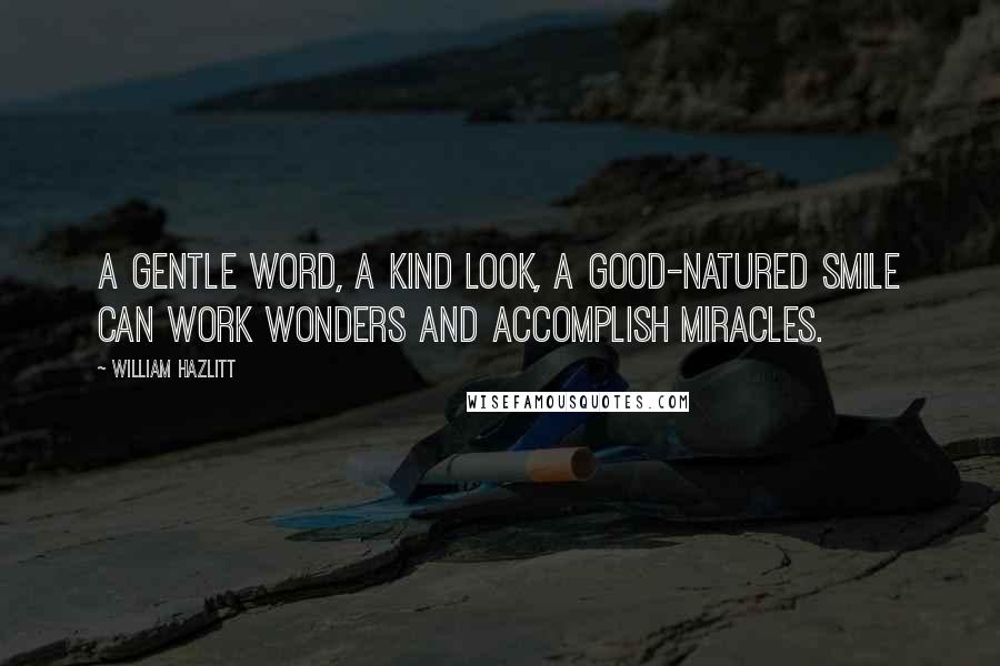 William Hazlitt Quotes: A gentle word, a kind look, a good-natured smile can work wonders and accomplish miracles.