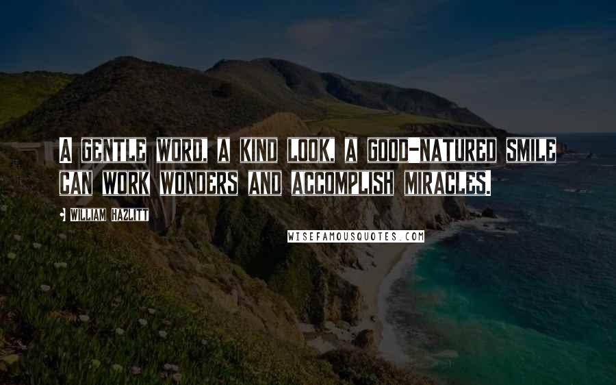 William Hazlitt Quotes: A gentle word, a kind look, a good-natured smile can work wonders and accomplish miracles.