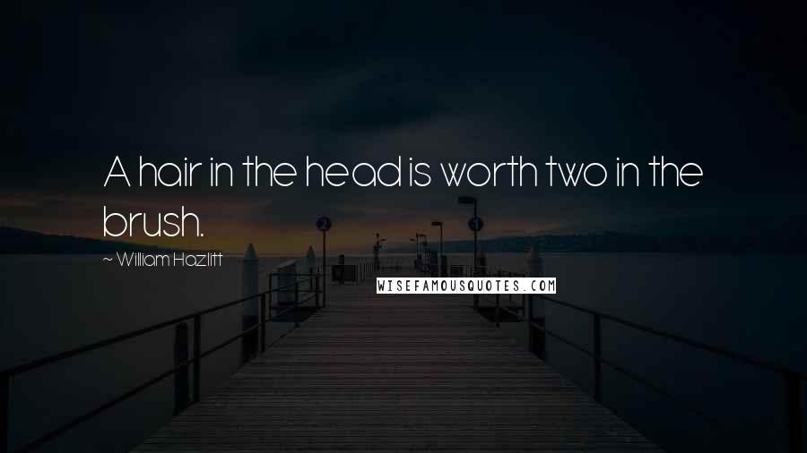 William Hazlitt Quotes: A hair in the head is worth two in the brush.