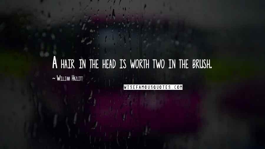 William Hazlitt Quotes: A hair in the head is worth two in the brush.