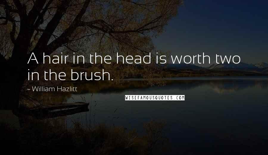 William Hazlitt Quotes: A hair in the head is worth two in the brush.