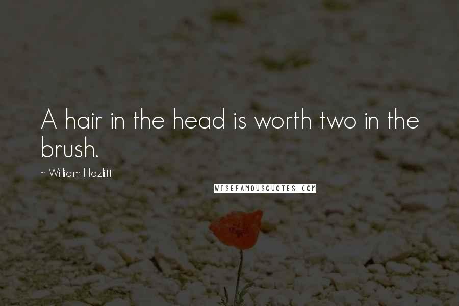 William Hazlitt Quotes: A hair in the head is worth two in the brush.