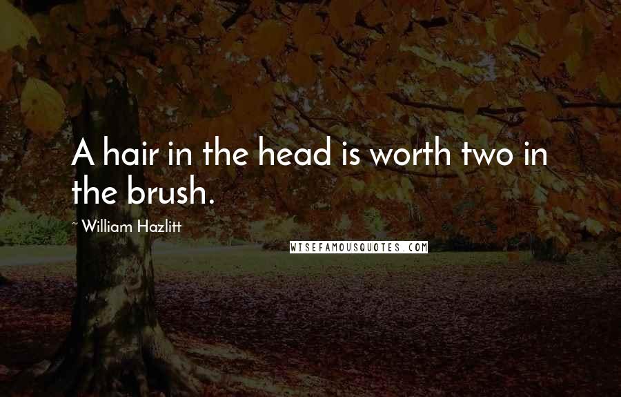 William Hazlitt Quotes: A hair in the head is worth two in the brush.
