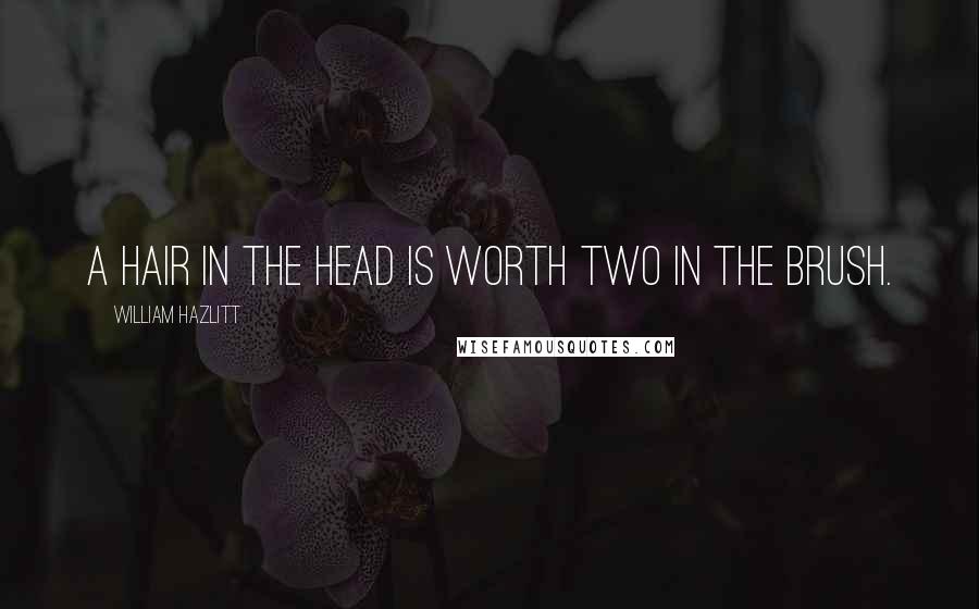 William Hazlitt Quotes: A hair in the head is worth two in the brush.
