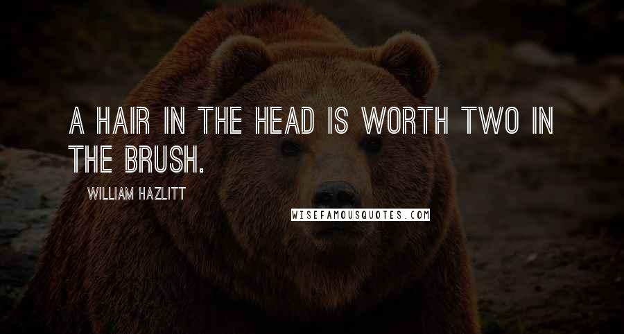 William Hazlitt Quotes: A hair in the head is worth two in the brush.