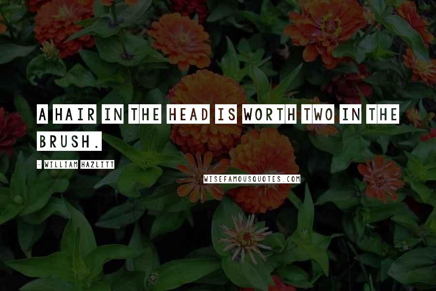 William Hazlitt Quotes: A hair in the head is worth two in the brush.