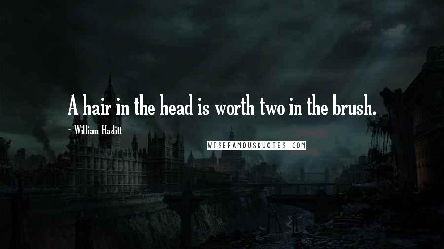 William Hazlitt Quotes: A hair in the head is worth two in the brush.