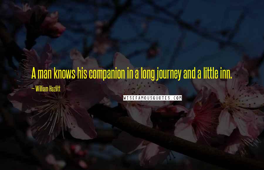 William Hazlitt Quotes: A man knows his companion in a long journey and a little inn.