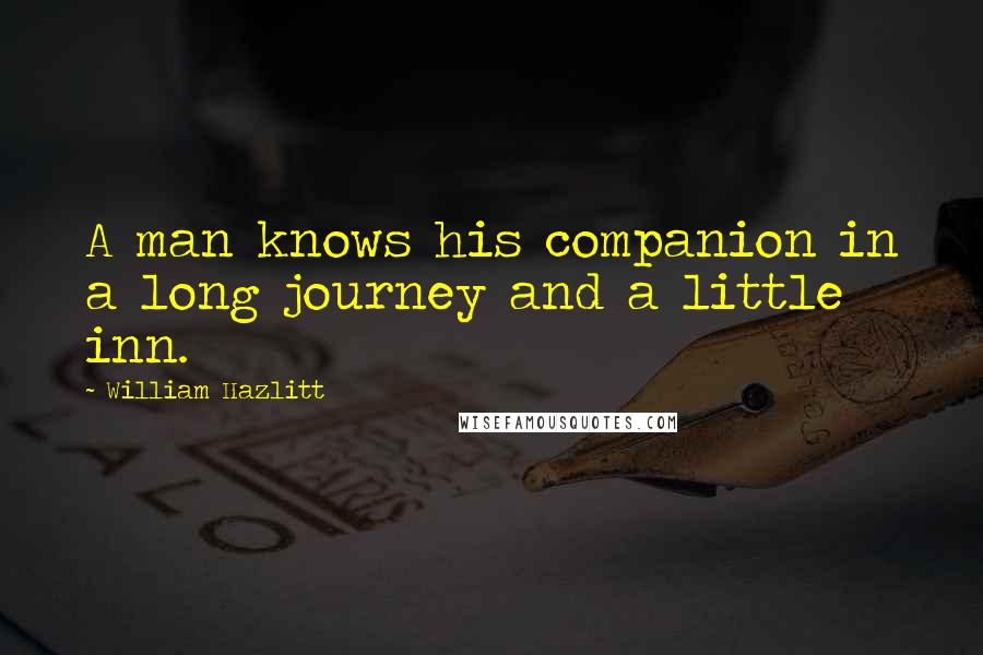 William Hazlitt Quotes: A man knows his companion in a long journey and a little inn.