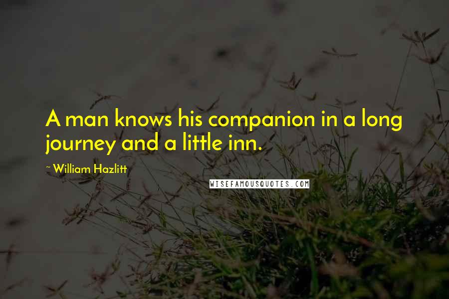 William Hazlitt Quotes: A man knows his companion in a long journey and a little inn.