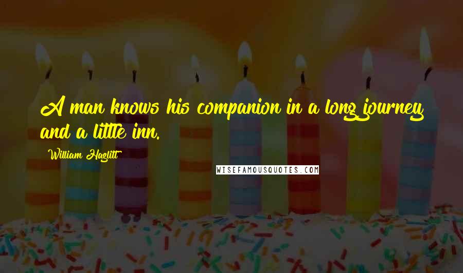 William Hazlitt Quotes: A man knows his companion in a long journey and a little inn.