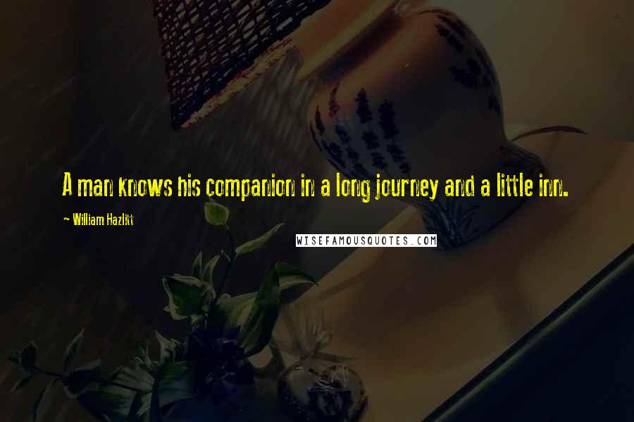 William Hazlitt Quotes: A man knows his companion in a long journey and a little inn.