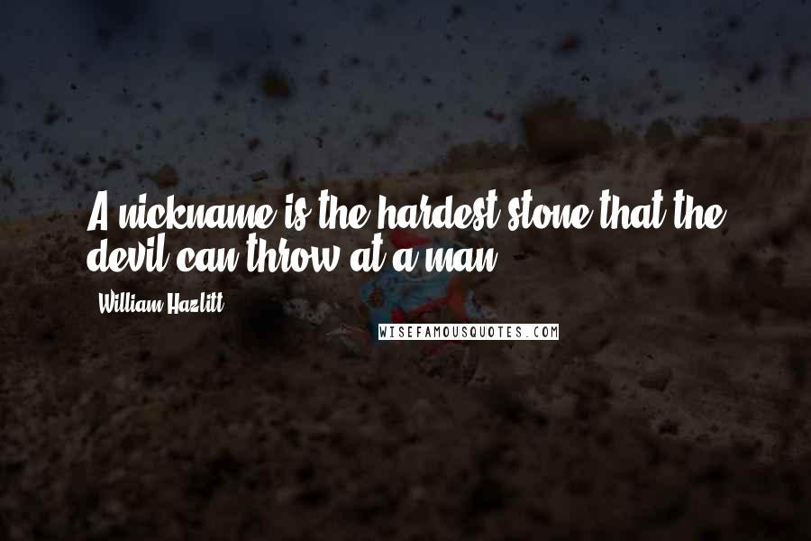 William Hazlitt Quotes: A nickname is the hardest stone that the devil can throw at a man.