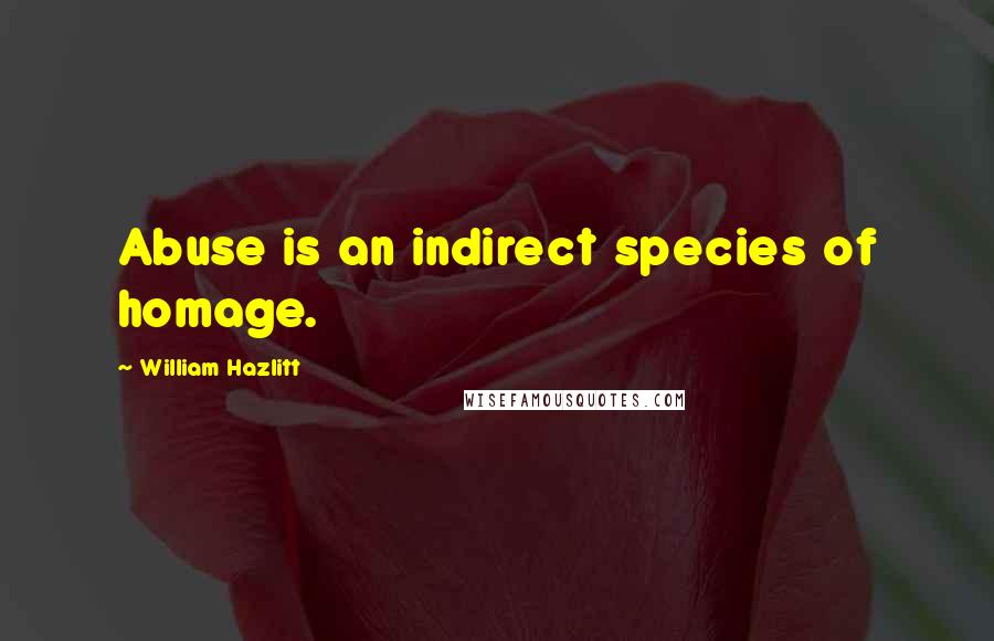 William Hazlitt Quotes: Abuse is an indirect species of homage.