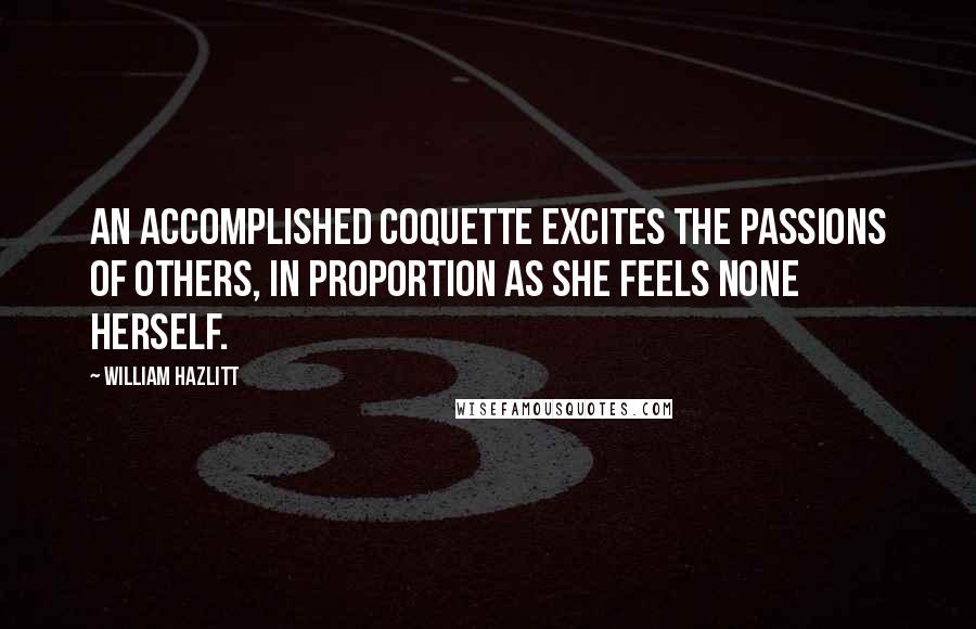 William Hazlitt Quotes: An accomplished coquette excites the passions of others, in proportion as she feels none herself.