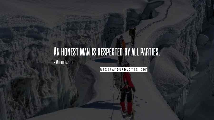 William Hazlitt Quotes: An honest man is respected by all parties.