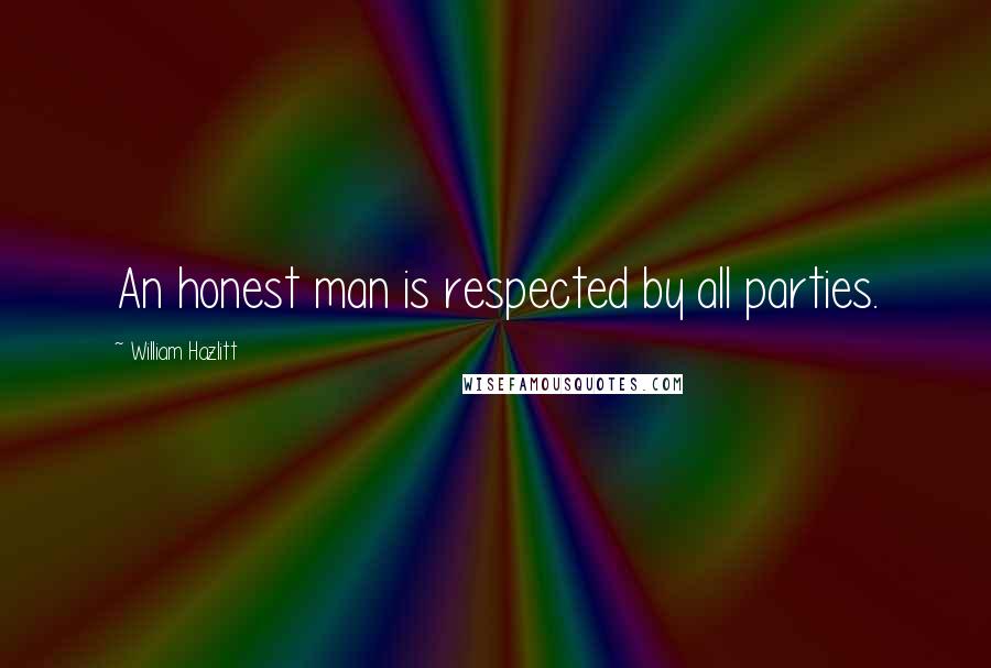 William Hazlitt Quotes: An honest man is respected by all parties.