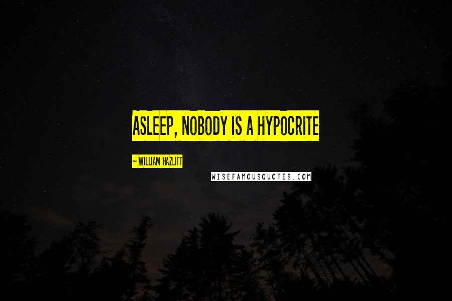 William Hazlitt Quotes: Asleep, nobody is a hypocrite