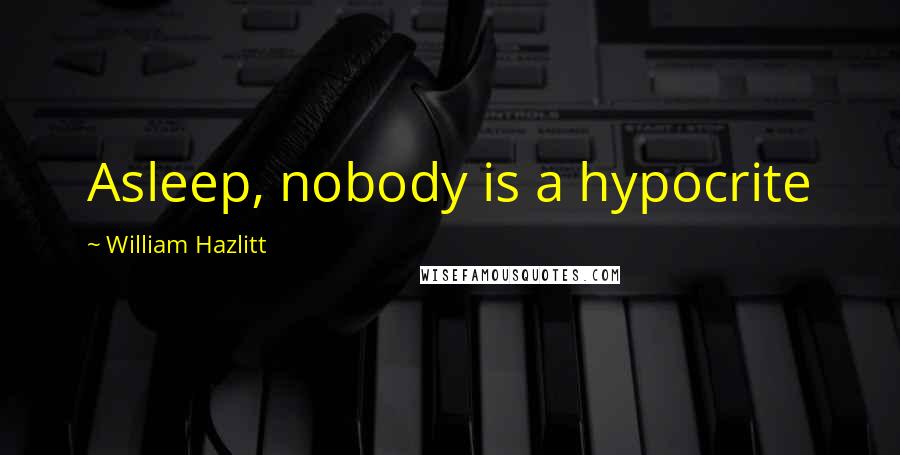 William Hazlitt Quotes: Asleep, nobody is a hypocrite