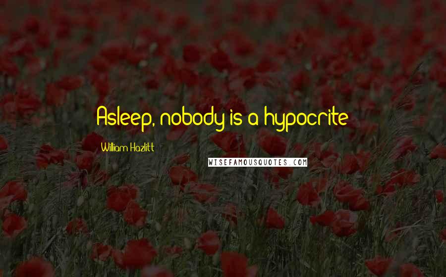 William Hazlitt Quotes: Asleep, nobody is a hypocrite