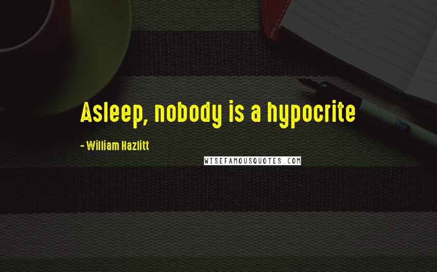 William Hazlitt Quotes: Asleep, nobody is a hypocrite