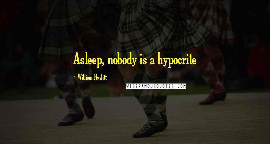 William Hazlitt Quotes: Asleep, nobody is a hypocrite