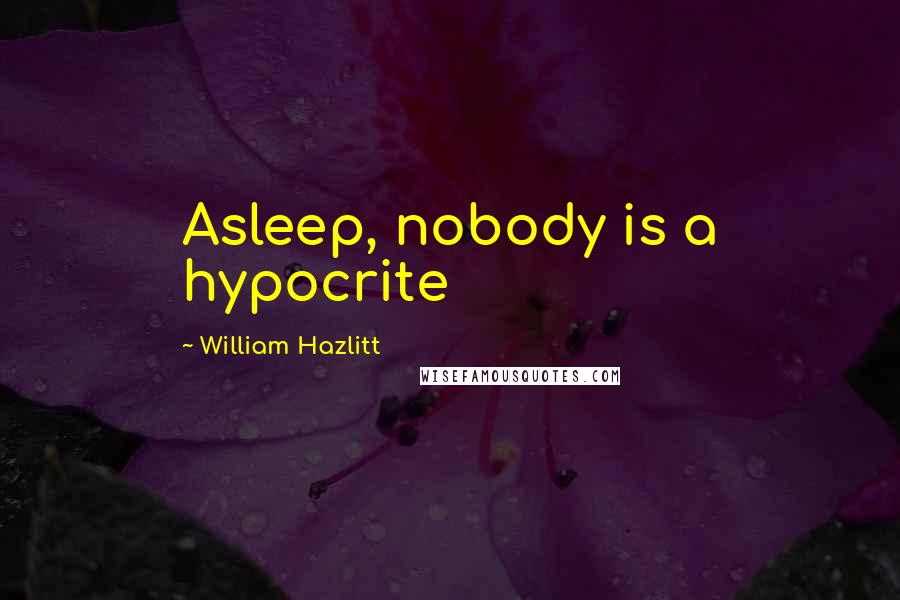 William Hazlitt Quotes: Asleep, nobody is a hypocrite