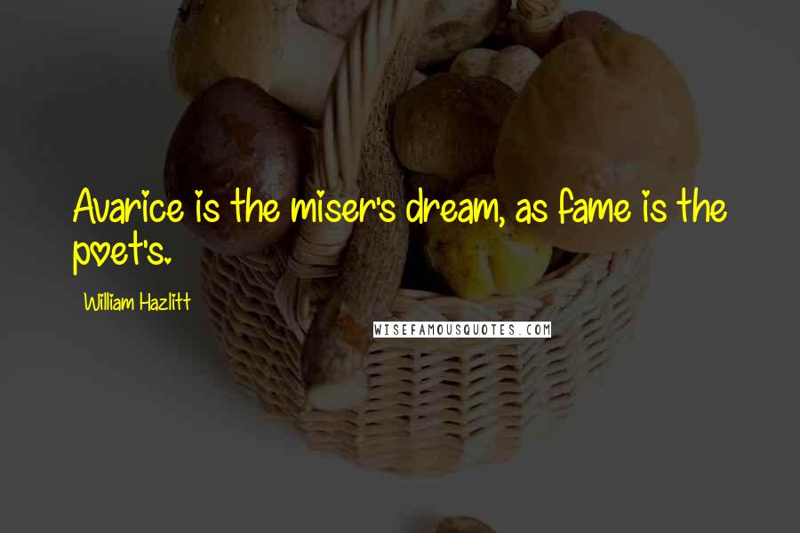 William Hazlitt Quotes: Avarice is the miser's dream, as fame is the poet's.