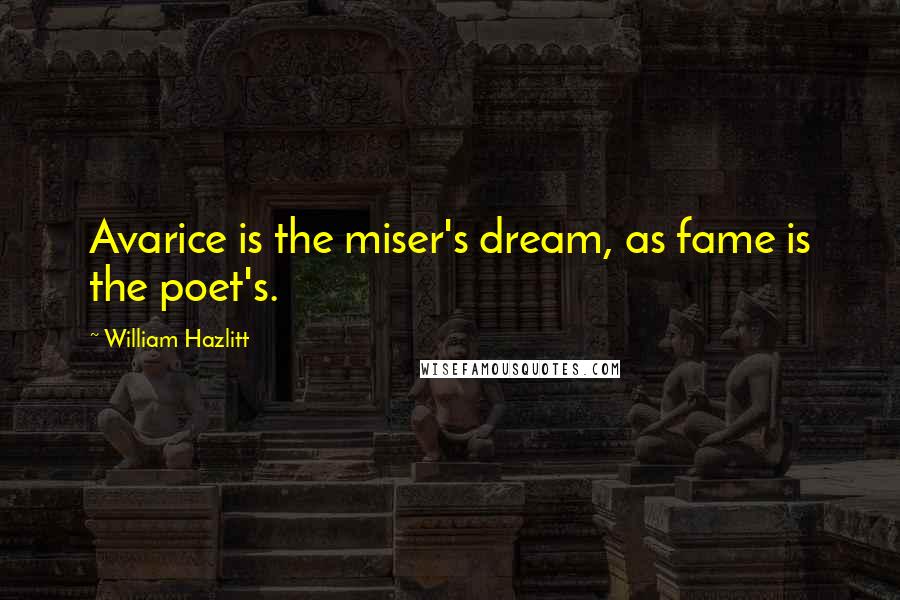 William Hazlitt Quotes: Avarice is the miser's dream, as fame is the poet's.