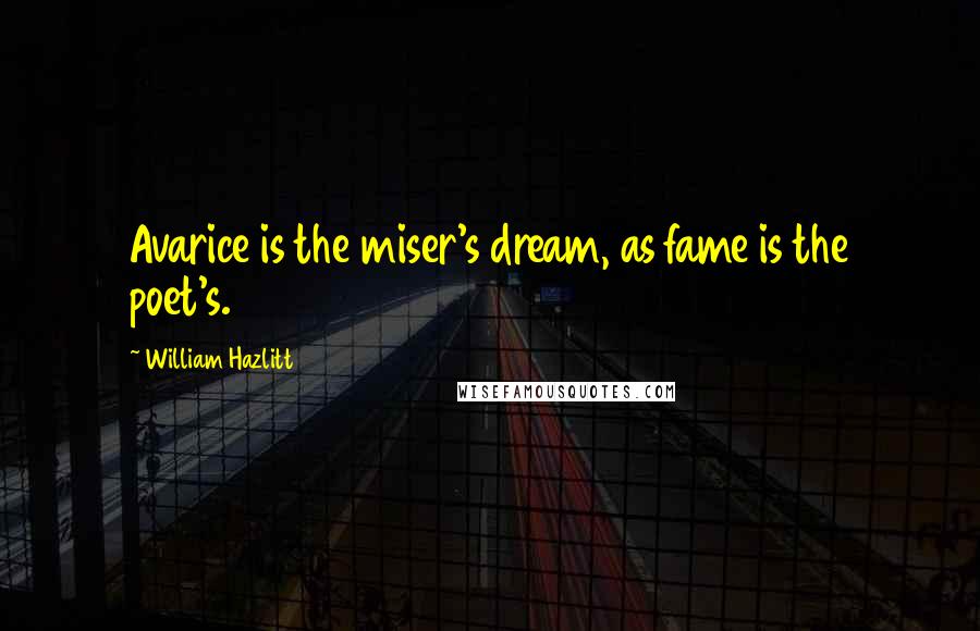 William Hazlitt Quotes: Avarice is the miser's dream, as fame is the poet's.