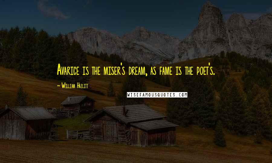 William Hazlitt Quotes: Avarice is the miser's dream, as fame is the poet's.