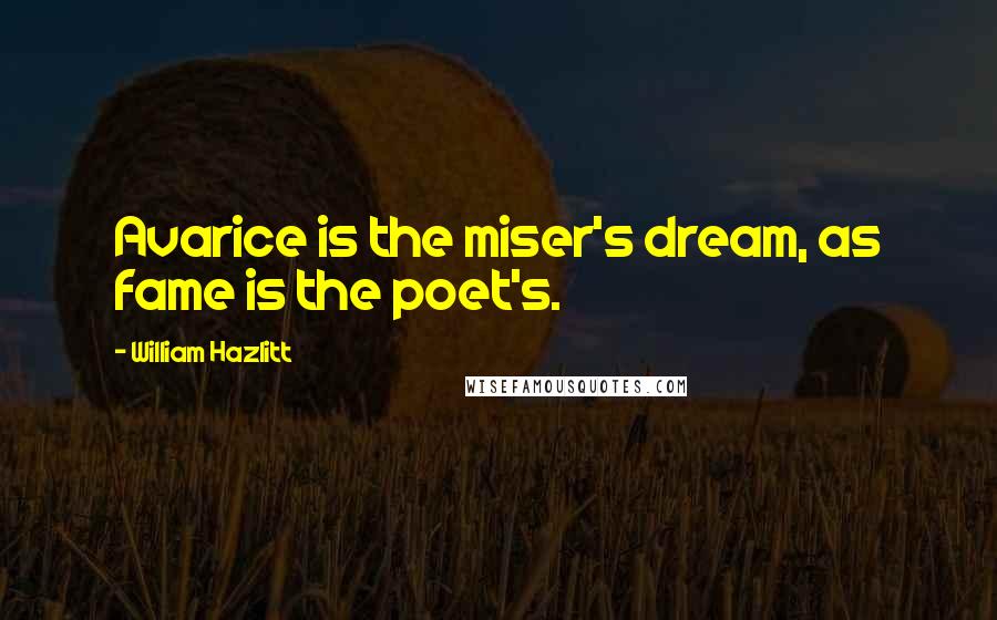 William Hazlitt Quotes: Avarice is the miser's dream, as fame is the poet's.