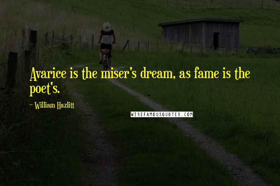 William Hazlitt Quotes: Avarice is the miser's dream, as fame is the poet's.