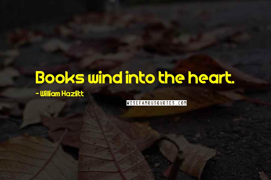 William Hazlitt Quotes: Books wind into the heart.