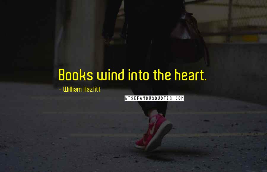 William Hazlitt Quotes: Books wind into the heart.