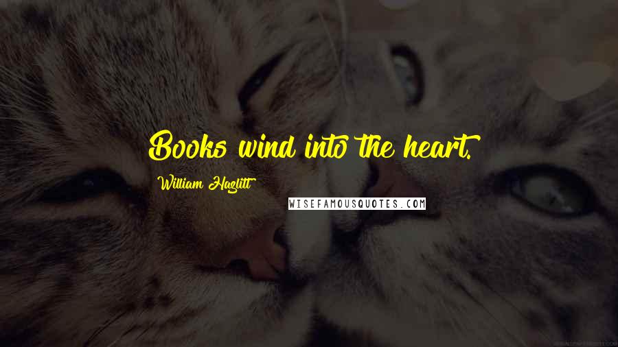 William Hazlitt Quotes: Books wind into the heart.