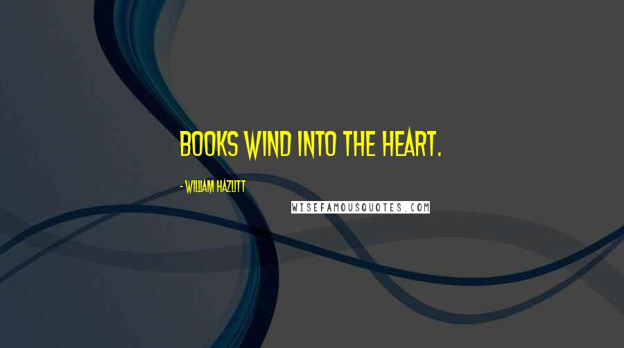 William Hazlitt Quotes: Books wind into the heart.