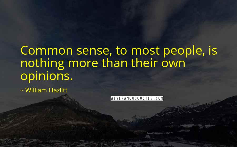 William Hazlitt Quotes: Common sense, to most people, is nothing more than their own opinions.